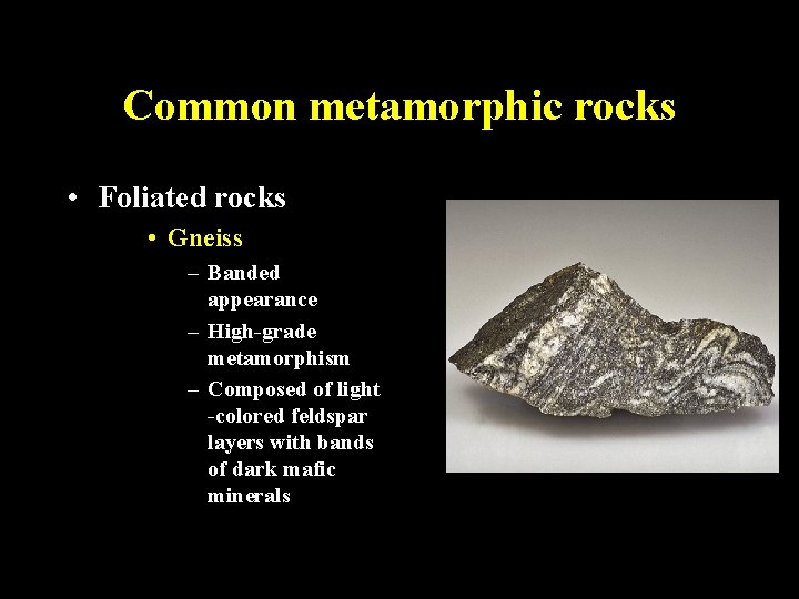 Common metamorphic rocks • Foliated rocks • Gneiss – Banded appearance – High-grade metamorphism