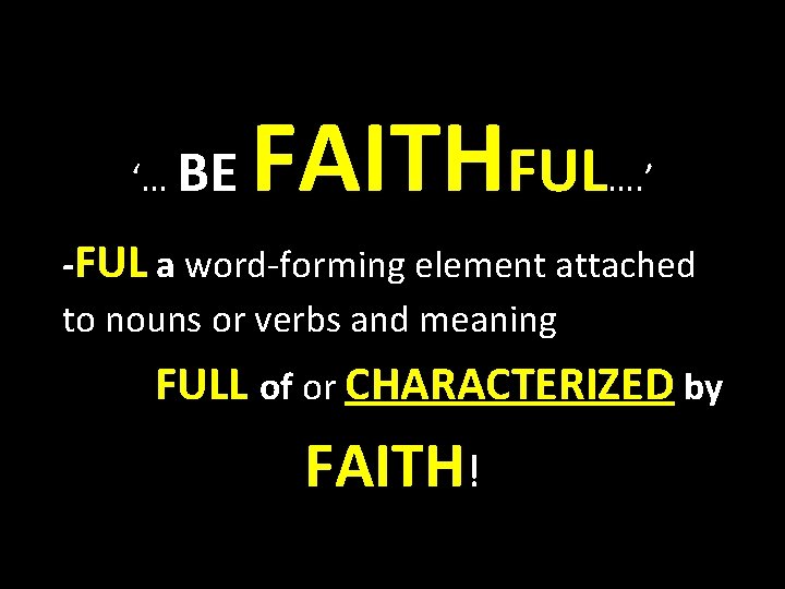 ‘… BE FAITHFUL …. ’ -FUL a word-forming element attached to nouns or verbs