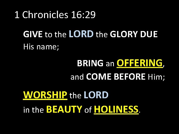 1 Chronicles 16: 29 GIVE to the LORD the GLORY DUE His name; BRING