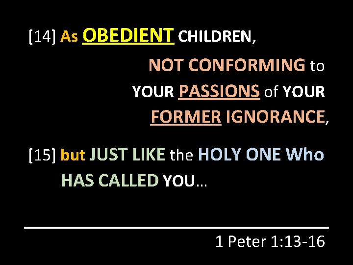 [14] As OBEDIENT CHILDREN, NOT CONFORMING to YOUR PASSIONS of YOUR FORMER IGNORANCE, [15]