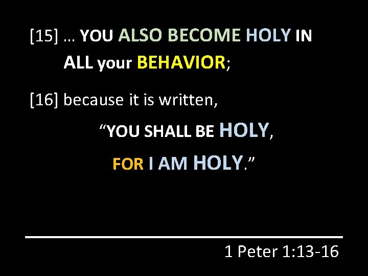 [15] … YOU ALSO BECOME HOLY IN ALL your BEHAVIOR; [16] because it is