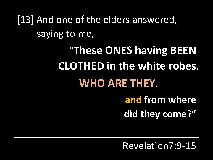 [13] And one of the elders answered, saying to me, “These ONES having BEEN