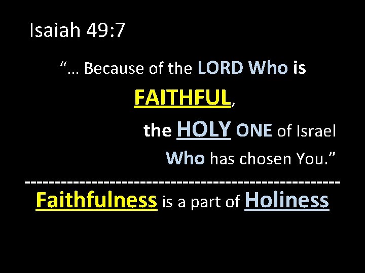 Isaiah 49: 7 “… Because of the LORD Who is FAITHFUL, the HOLY ONE