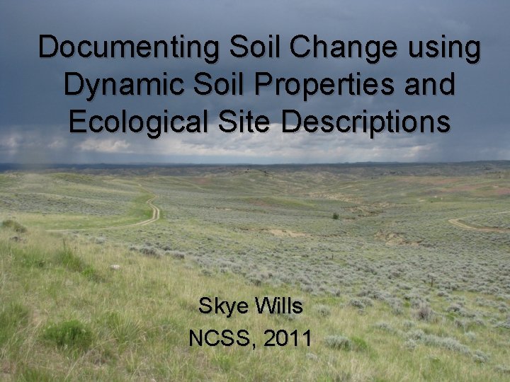 Documenting Soil Change using Dynamic Soil Properties and Ecological Site Descriptions Skye Wills NCSS,