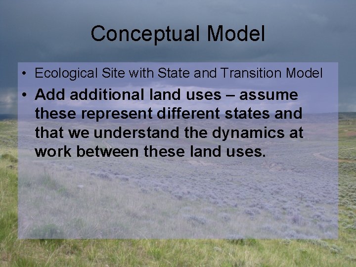 Conceptual Model • Ecological Site with State and Transition Model • Add additional land