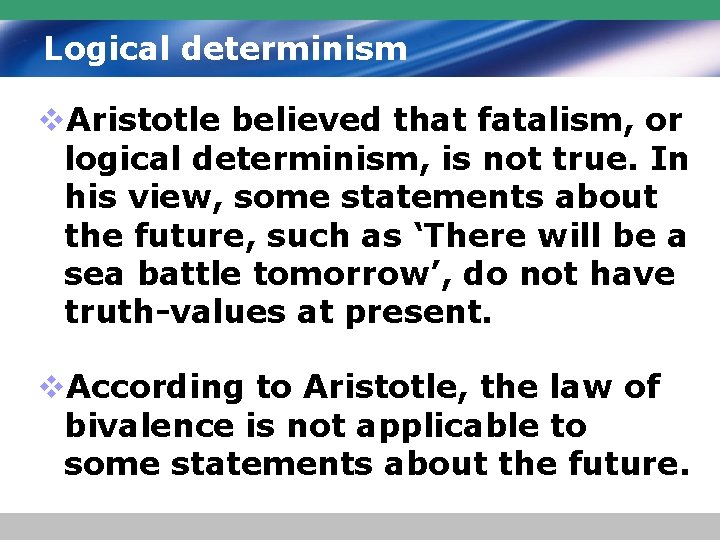 Logical determinism v. Aristotle believed that fatalism, or logical determinism, is not true. In