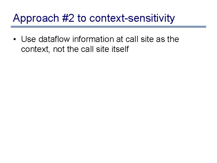 Approach #2 to context-sensitivity • Use dataflow information at call site as the context,