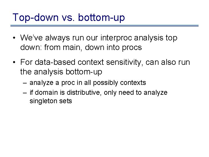 Top-down vs. bottom-up • We’ve always run our interproc analysis top down: from main,