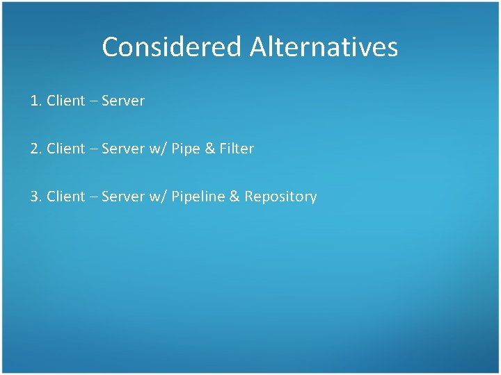 Considered Alternatives 1. Client – Server 2. Client – Server w/ Pipe & Filter