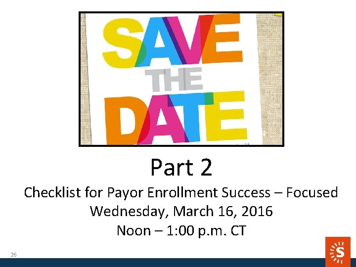 Part 2 Checklist for Payor Enrollment Success – Focused Wednesday, March 16, 2016 Noon