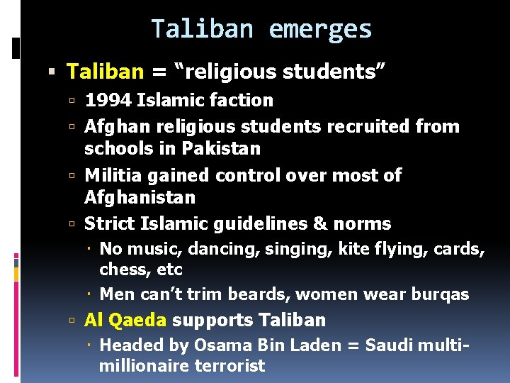 Taliban emerges Taliban = “religious students” 1994 Islamic faction Afghan religious students recruited from