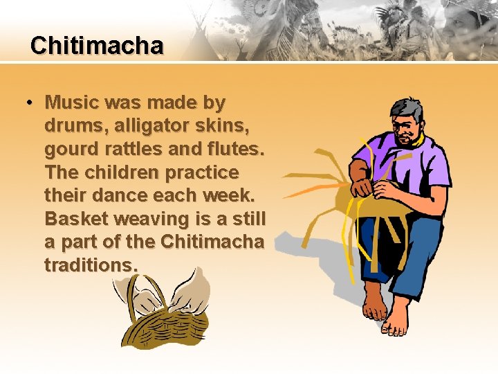 Chitimacha • Music was made by drums, alligator skins, gourd rattles and flutes. The