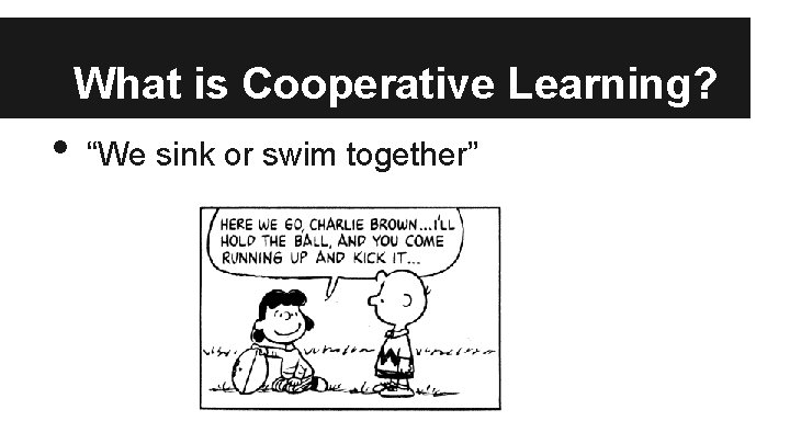 What is Cooperative Learning? • “We sink or swim together” 