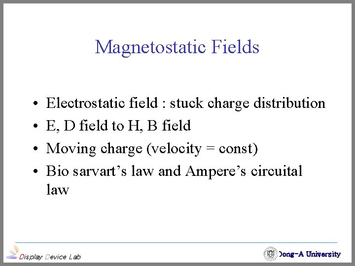 Magnetostatic Fields • • Electrostatic field : stuck charge distribution E, D field to