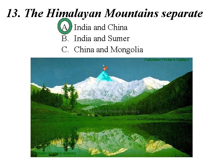 13. The Himalayan Mountains separate A. India and China B. India and Sumer C.