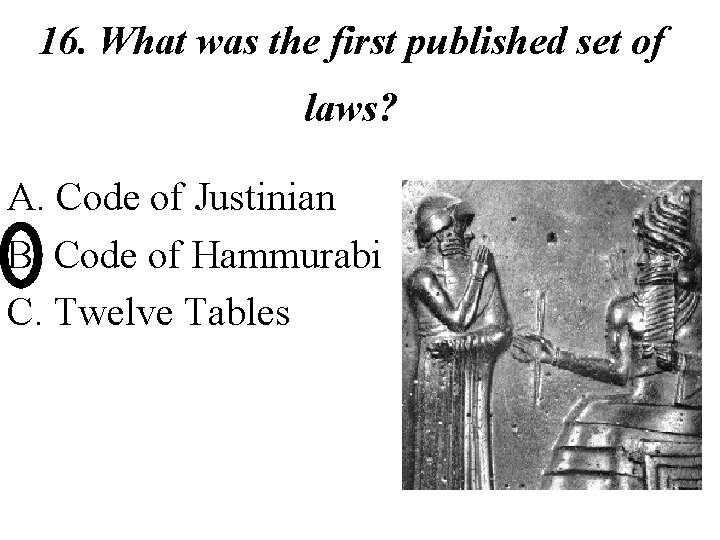 16. What was the first published set of laws? A. Code of Justinian B.
