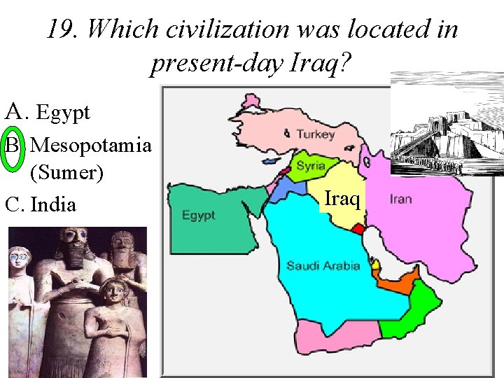 19. Which civilization was located in present-day Iraq? A. Egypt B. Mesopotamia (Sumer) C.