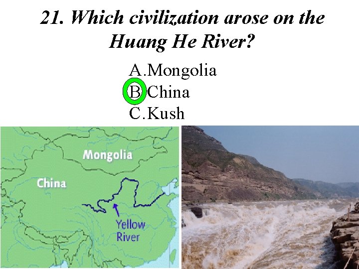 21. Which civilization arose on the Huang He River? A. Mongolia B. China C.