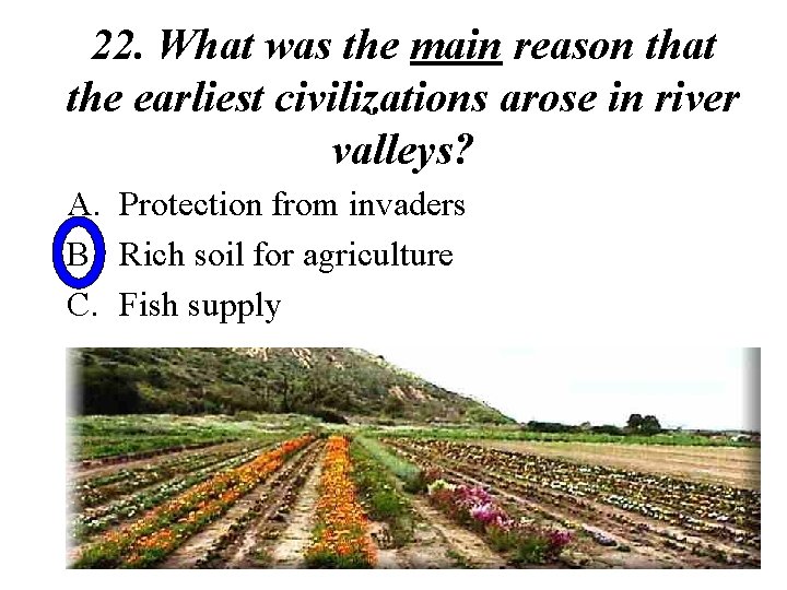 22. What was the main reason that the earliest civilizations arose in river valleys?