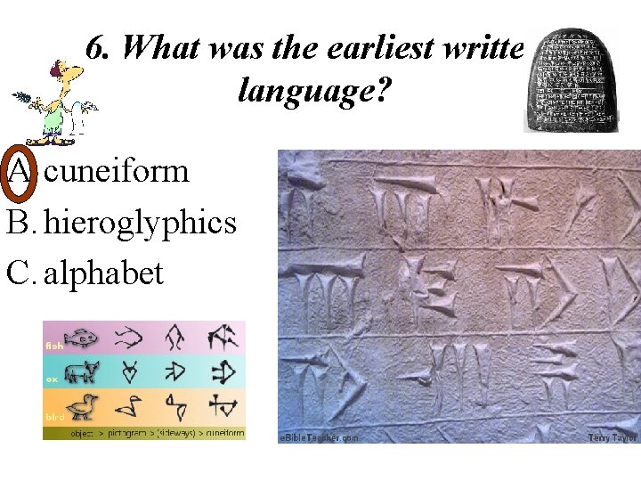6. What was the earliest written language? A. cuneiform B. hieroglyphics C. alphabet 