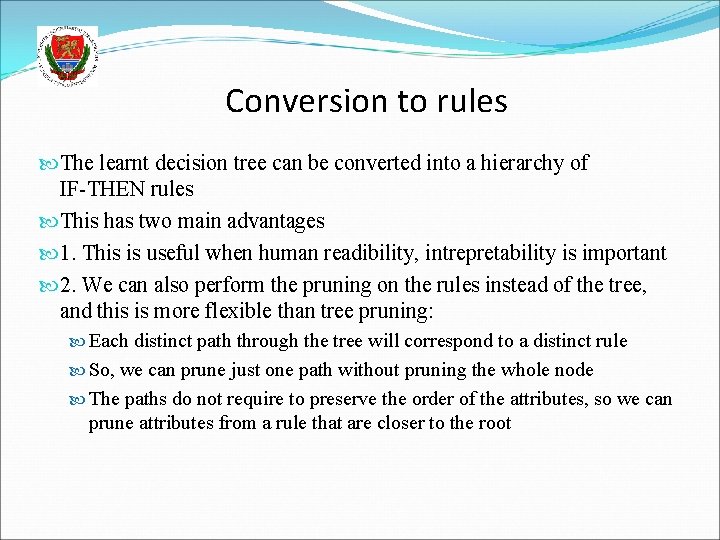 Conversion to rules The learnt decision tree can be converted into a hierarchy of