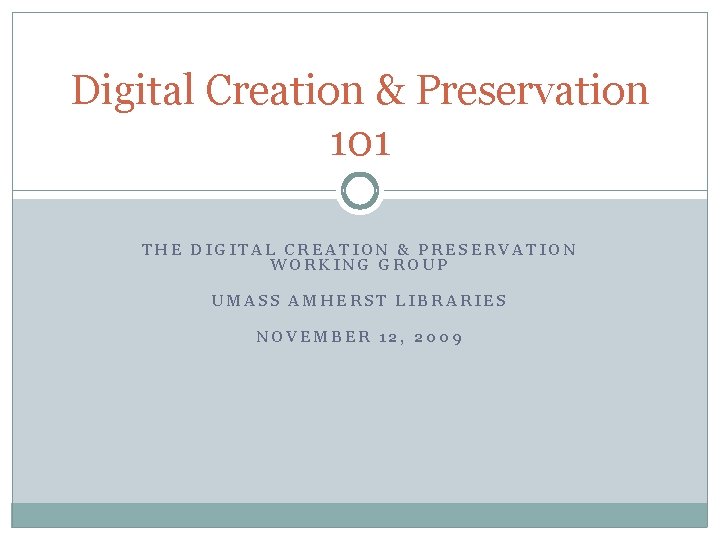 Digital Creation & Preservation 101 THE DIGITAL CREATION & PRESERVATION WORKING GROUP UMASS AMHERST