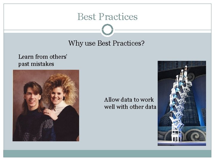 Best Practices Why use Best Practices? Learn from others’ past mistakes Allow data to