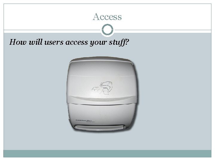 Access How will users access your stuff? 
