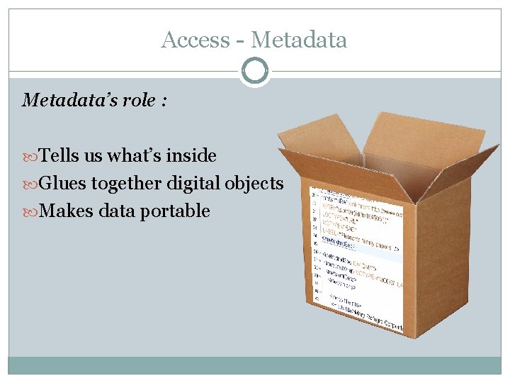 Access - Metadata’s role : Tells us what’s inside Glues together digital objects Makes