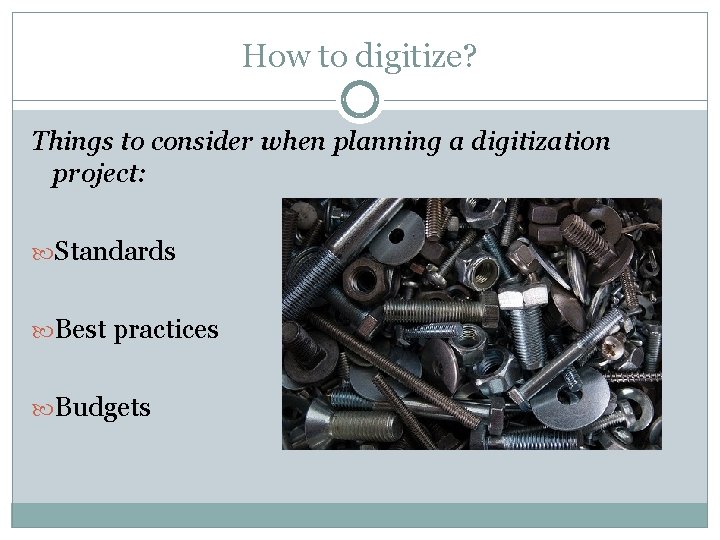 How to digitize? Things to consider when planning a digitization project: Standards Best practices