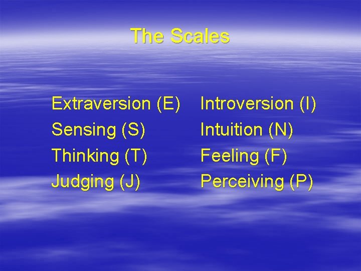 The Scales Extraversion (E) Sensing (S) Thinking (T) Judging (J) Introversion (I) Intuition (N)