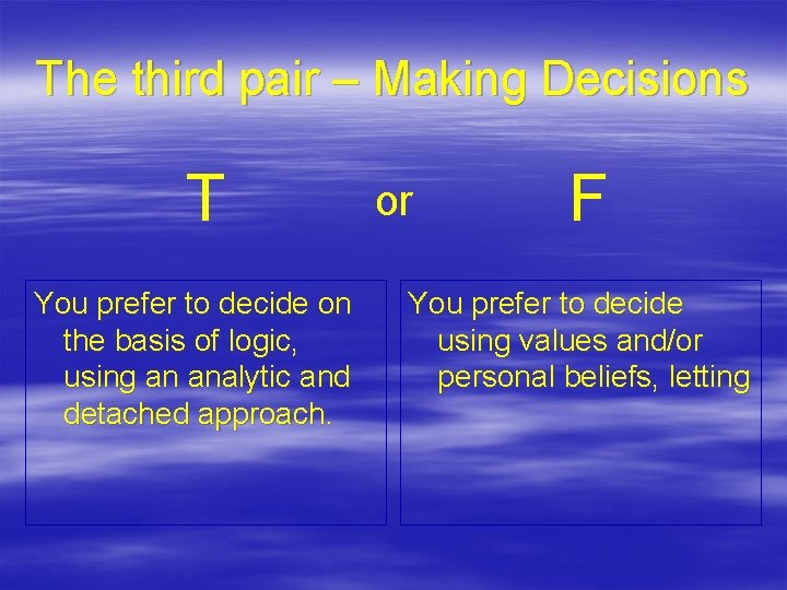 The third pair – Making Decisions T You prefer to decide on the basis