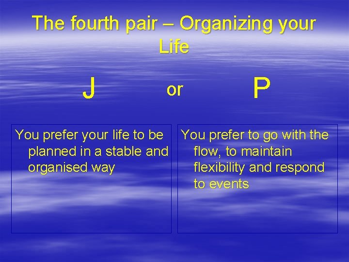 The fourth pair – Organizing your Life J or P You prefer your life