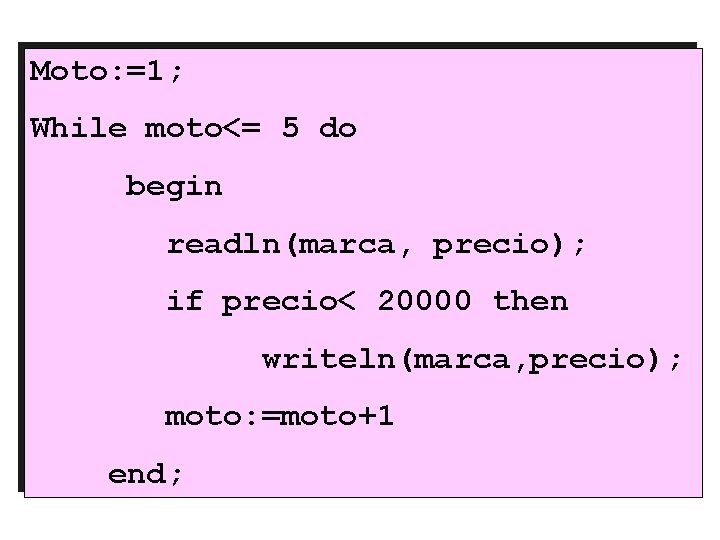 Moto: =1; While moto<= 5 do begin readln(marca, precio); if precio< 20000 then writeln(marca,