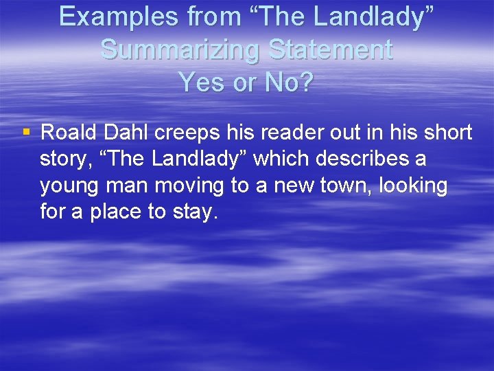 Examples from “The Landlady” Summarizing Statement Yes or No? § Roald Dahl creeps his