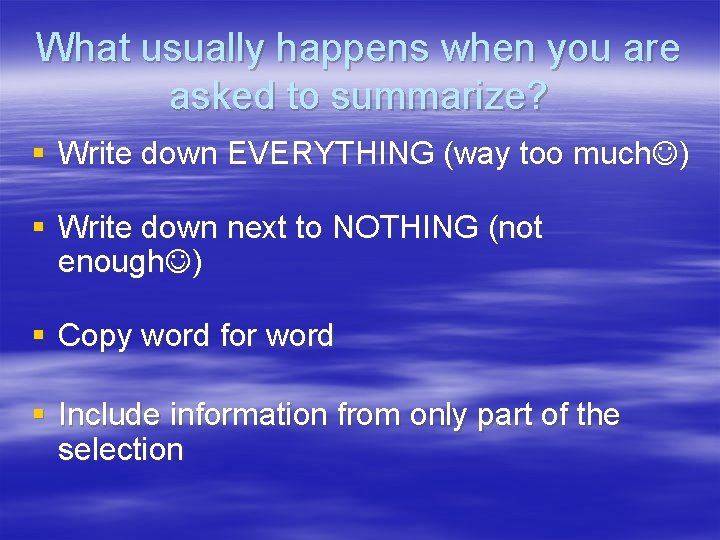 What usually happens when you are asked to summarize? § Write down EVERYTHING (way