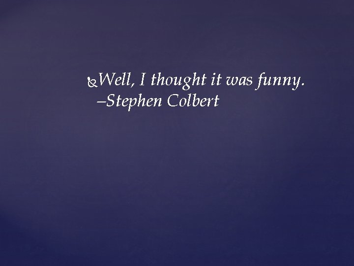 Well, I thought it was funny. –Stephen Colbert 