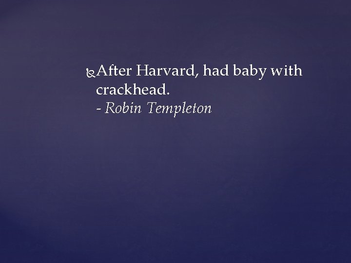  After Harvard, had baby with crackhead. - Robin Templeton 
