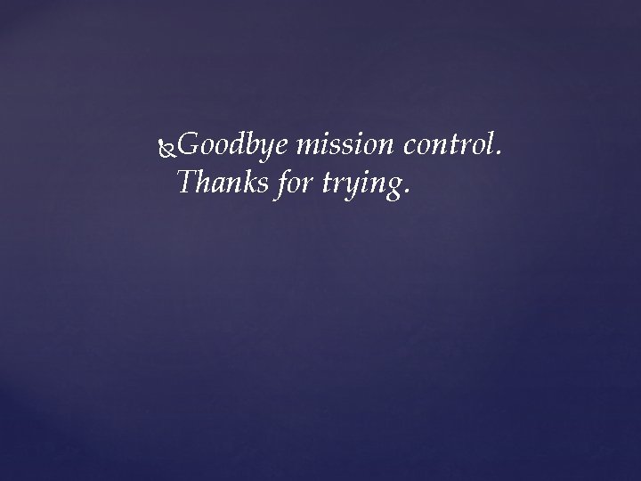 Goodbye mission control. Thanks for trying. 