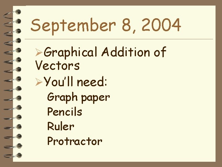 September 8, 2004 ØGraphical Addition of Vectors ØYou’ll need: Graph paper Pencils Ruler Protractor
