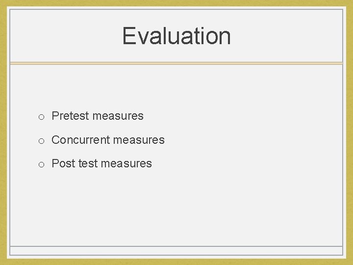 Evaluation o Pretest measures o Concurrent measures o Post test measures 