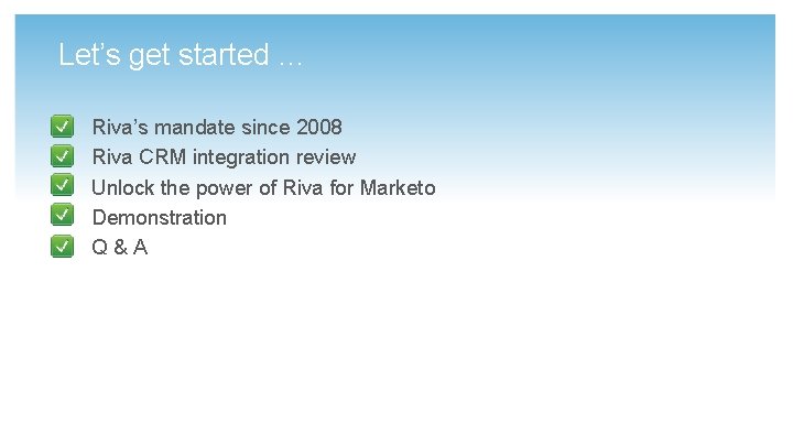 Let’s get started … Riva’s mandate since 2008 Riva CRM integration review Unlock the