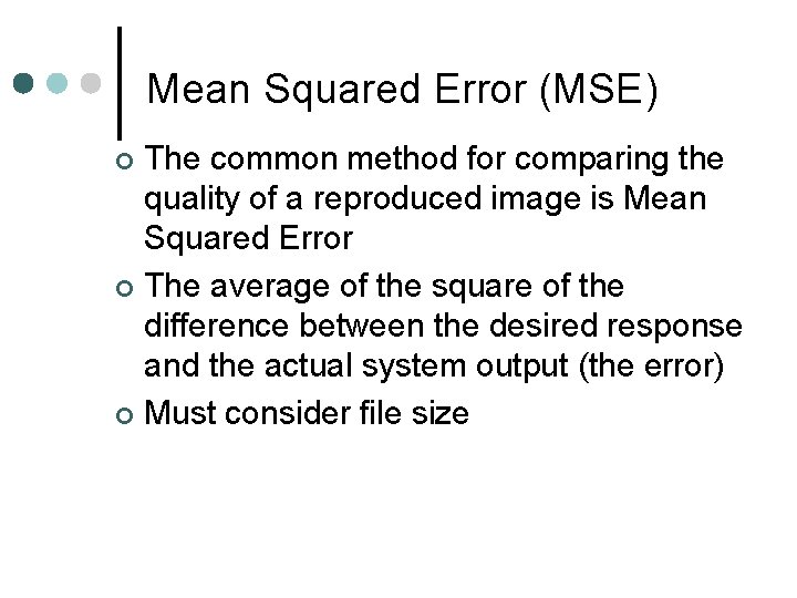 Mean Squared Error (MSE) The common method for comparing the quality of a reproduced