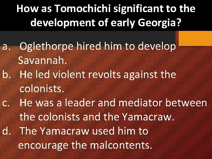 How as Tomochichi significant to the development of early Georgia? a. Oglethorpe hired him