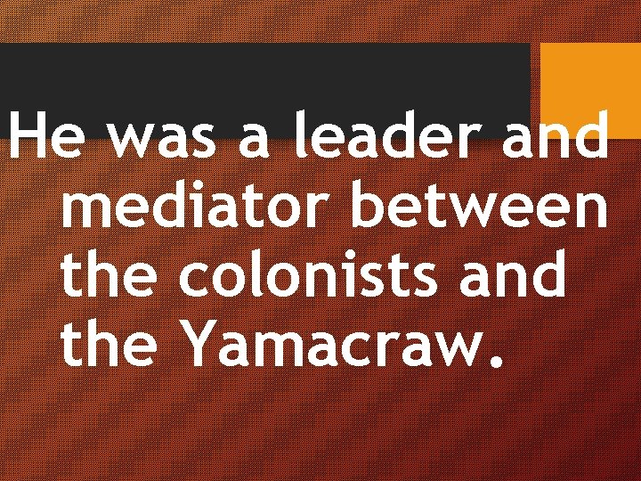 He was a leader and mediator between the colonists and the Yamacraw. 