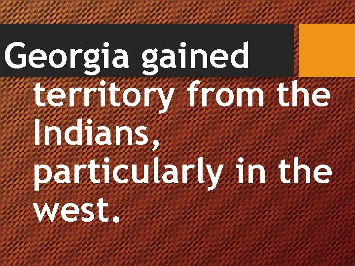 Georgia gained territory from the Indians, particularly in the west. 