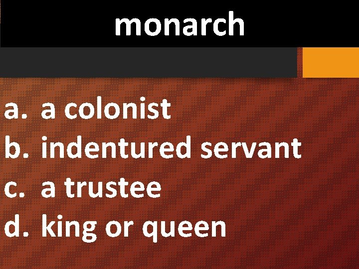 monarch a. a colonist b. indentured servant c. a trustee d. king or queen