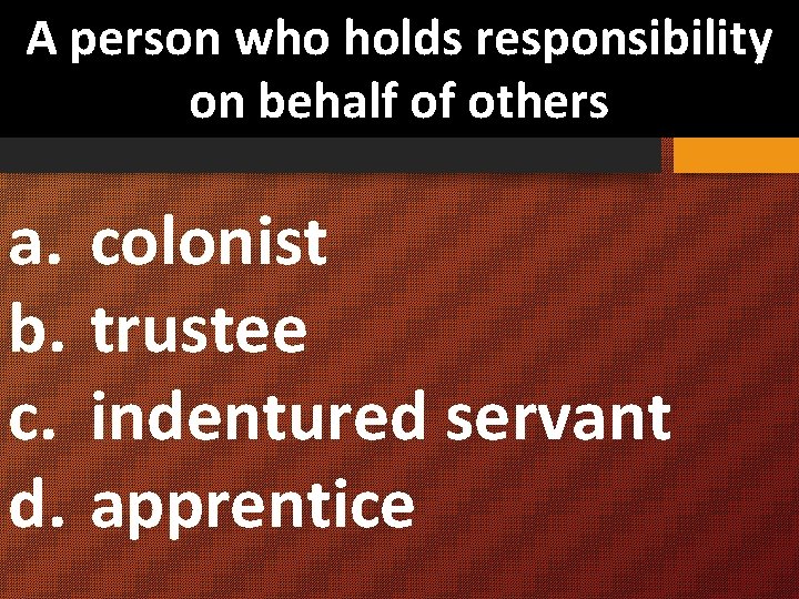 A person who holds responsibility on behalf of others a. colonist b. trustee c.