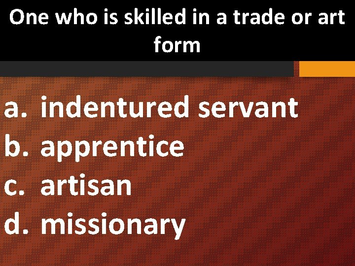 One who is skilled in a trade or art form a. indentured servant b.