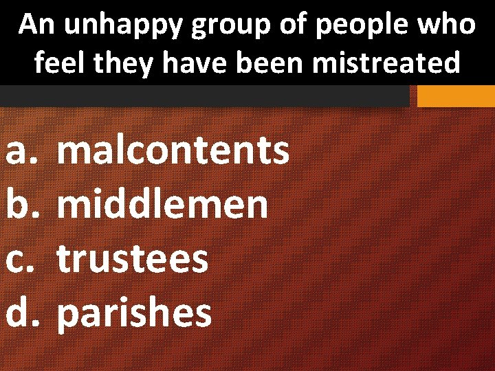 An unhappy group of people who feel they have been mistreated a. malcontents b.